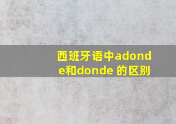 西班牙语中adonde和donde 的区别